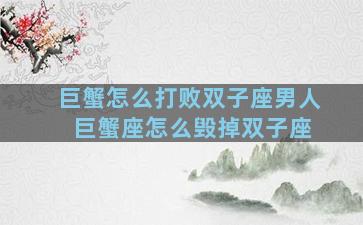 巨蟹怎么打败双子座男人 巨蟹座怎么毁掉双子座